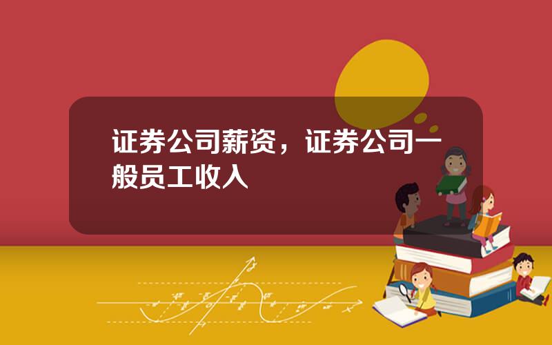 证券公司薪资，证券公司一般员工收入