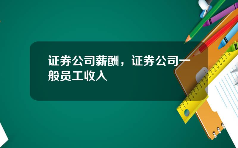 证券公司薪酬，证券公司一般员工收入