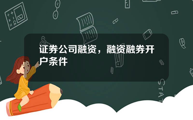 证券公司融资，融资融券开户条件