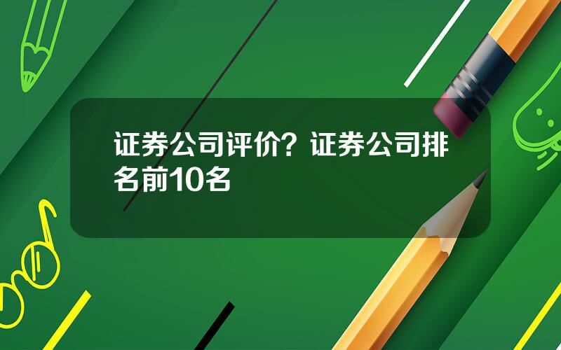 证券公司评价？证券公司排名前10名