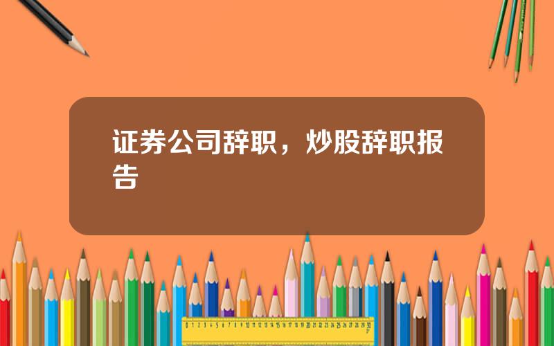 证券公司辞职，炒股辞职报告