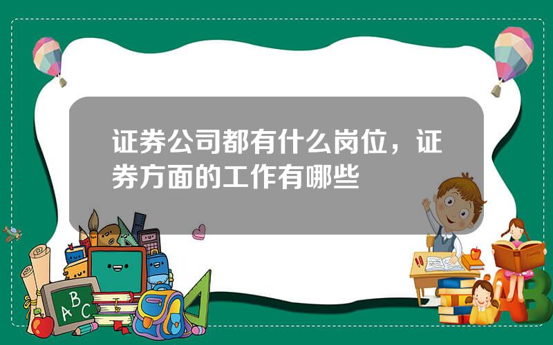 证券公司都有什么岗位，证券方面的工作有哪些