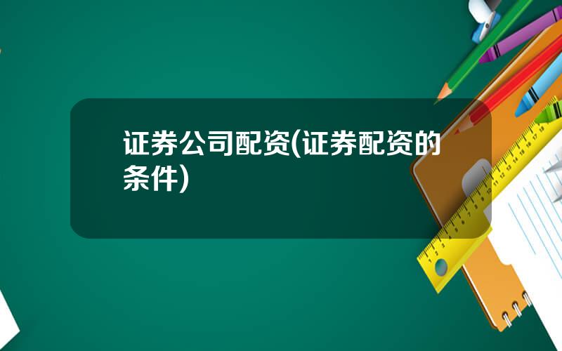 证券公司配资(证券配资的条件)
