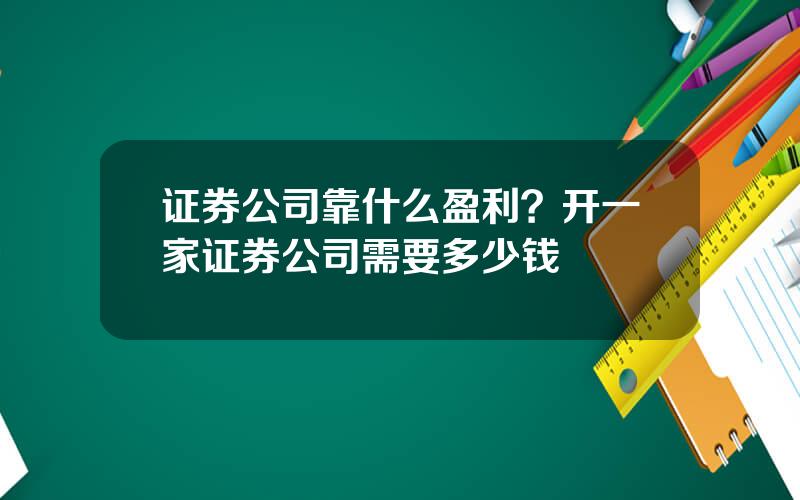 证券公司靠什么盈利？开一家证券公司需要多少钱