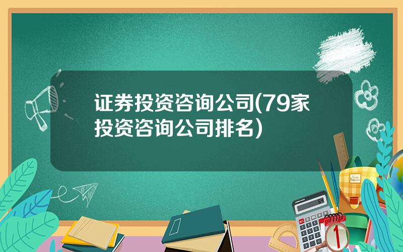 证券投资咨询公司(79家投资咨询公司排名)