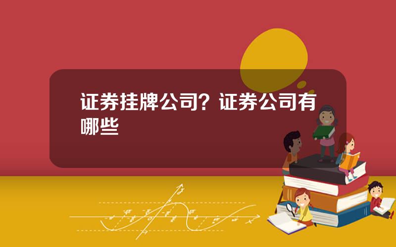 证券挂牌公司？证券公司有哪些
