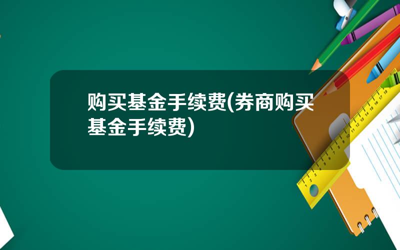 购买基金手续费(券商购买基金手续费)