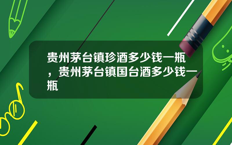 贵州茅台镇珍酒多少钱一瓶，贵州茅台镇国台酒多少钱一瓶