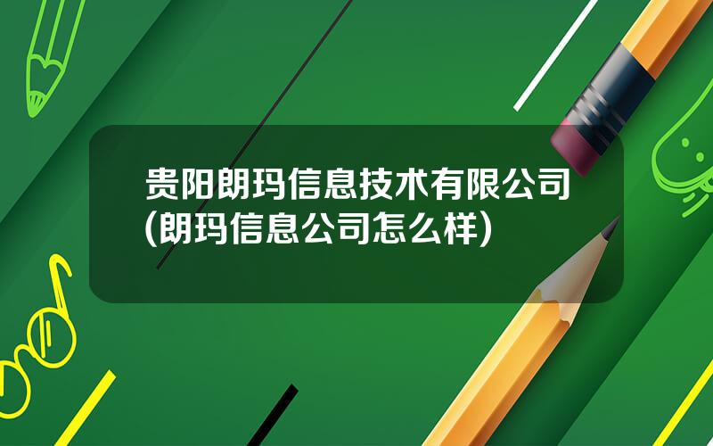 贵阳朗玛信息技术有限公司(朗玛信息公司怎么样)