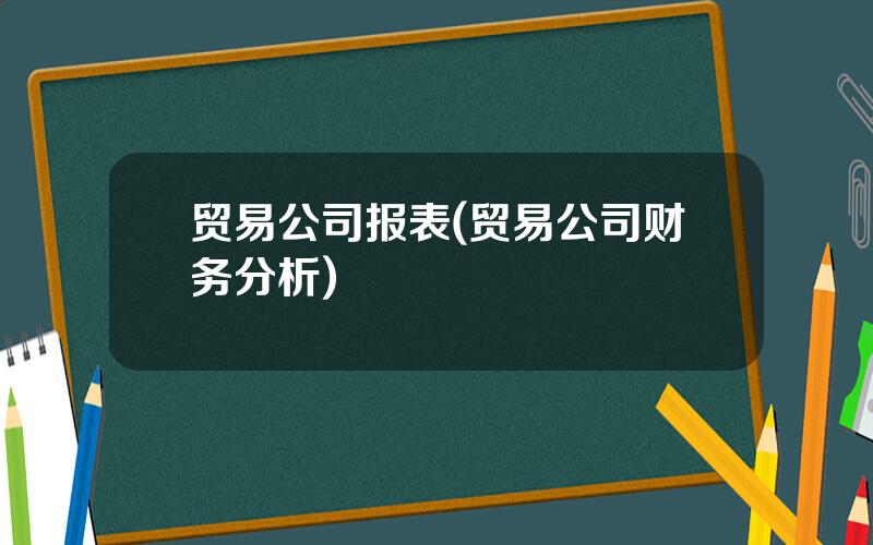 贸易公司报表(贸易公司财务分析)