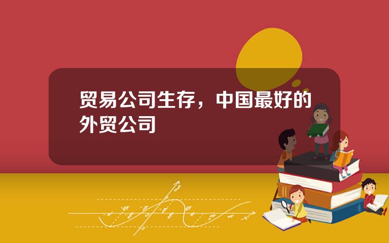贸易公司生存，中国最好的外贸公司