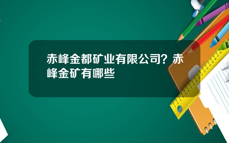 赤峰金都矿业有限公司？赤峰金矿有哪些