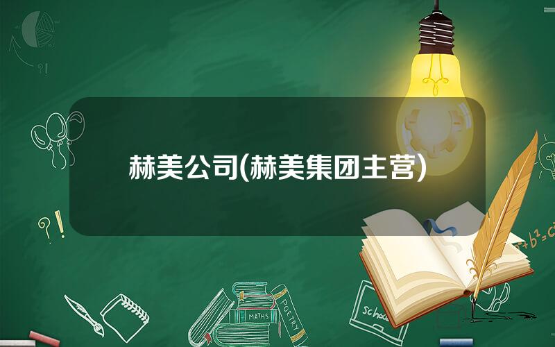 赫美公司(赫美集团主营)