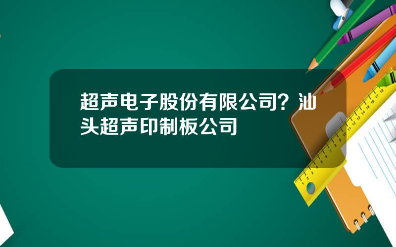 超声电子股份有限公司？汕头超声印制板公司