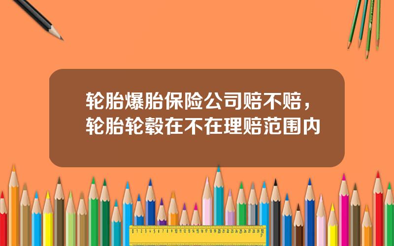 轮胎爆胎保险公司赔不赔，轮胎轮毂在不在理赔范围内