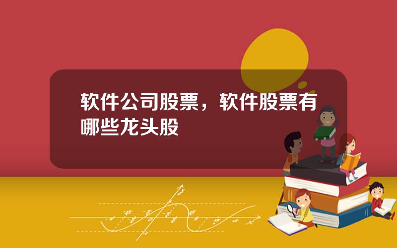 软件公司股票，软件股票有哪些龙头股