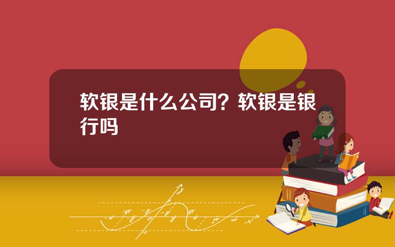 软银是什么公司？软银是银行吗