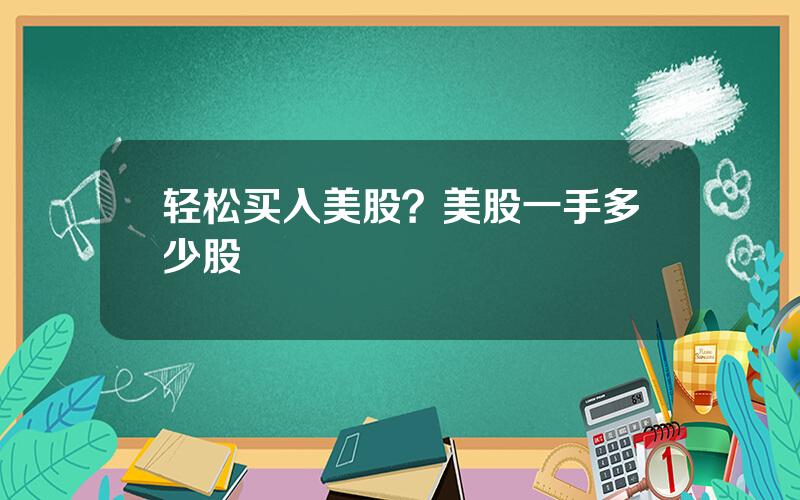 轻松买入美股？美股一手多少股