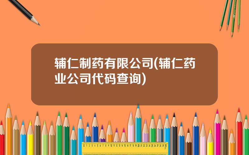 辅仁制药有限公司(辅仁药业公司代码查询)