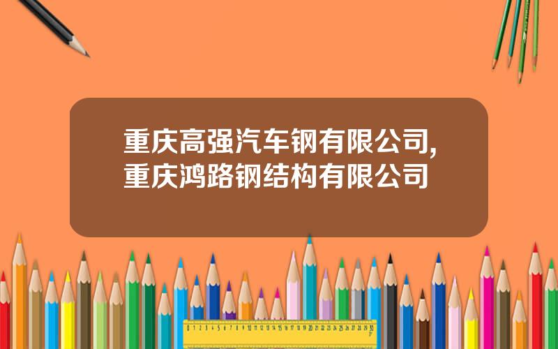 重庆高强汽车钢有限公司,重庆鸿路钢结构有限公司