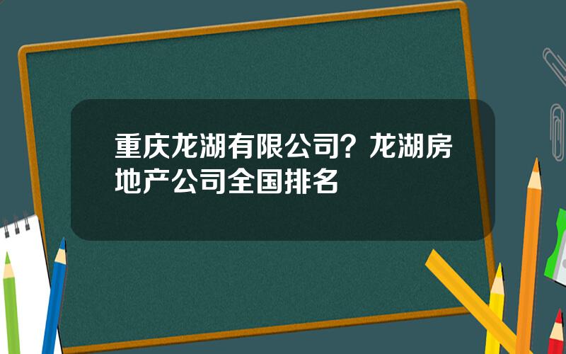 重庆龙湖有限公司？龙湖房地产公司全国排名
