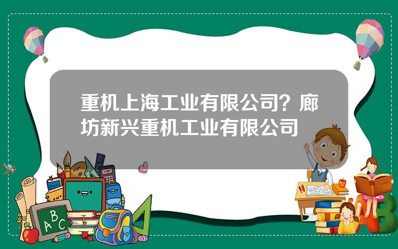 重机上海工业有限公司？廊坊新兴重机工业有限公司