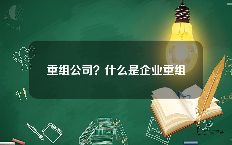 重组公司？什么是企业重组