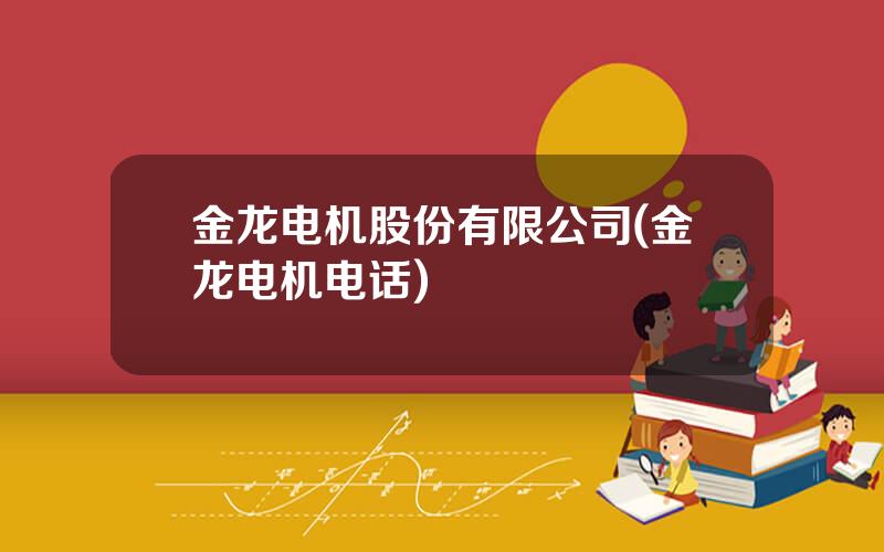 金龙电机股份有限公司(金龙电机电话)