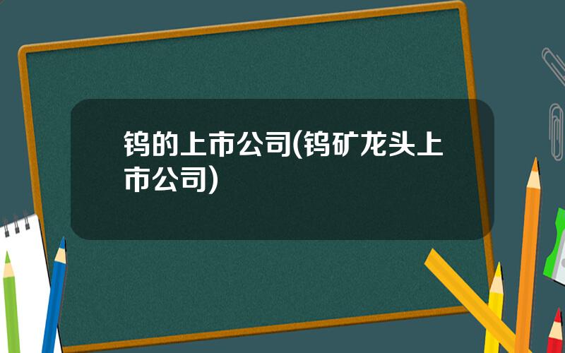 钨的上市公司(钨矿龙头上市公司)