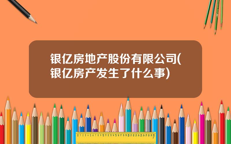 银亿房地产股份有限公司(银亿房产发生了什么事)