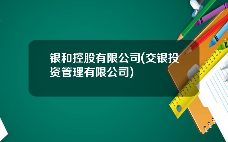 银和控股有限公司(交银投资管理有限公司)