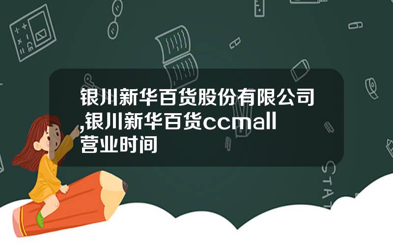 银川新华百货股份有限公司,银川新华百货ccmall营业时间