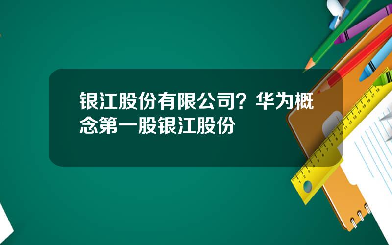 银江股份有限公司？华为概念第一股银江股份