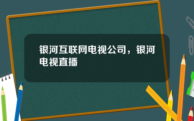 银河互联网电视公司，银河电视直播