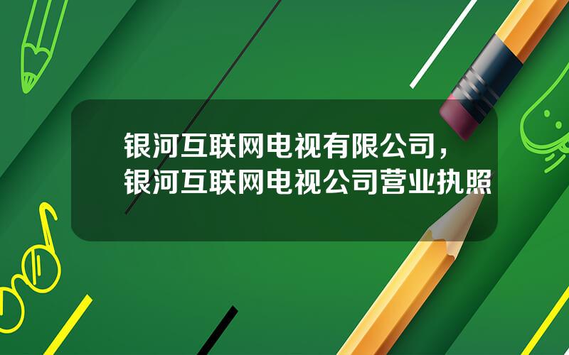 银河互联网电视有限公司，银河互联网电视公司营业执照
