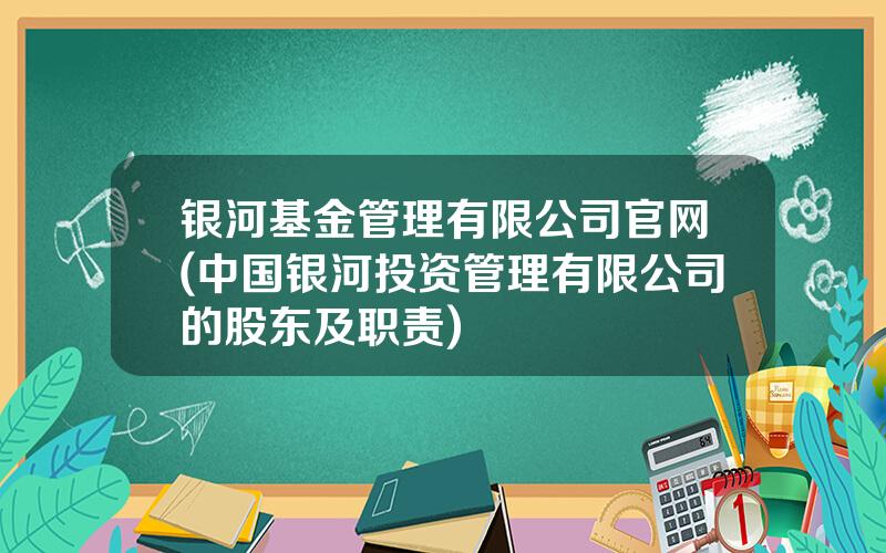 银河基金管理有限公司官网(中国银河投资管理有限公司的股东及职责)