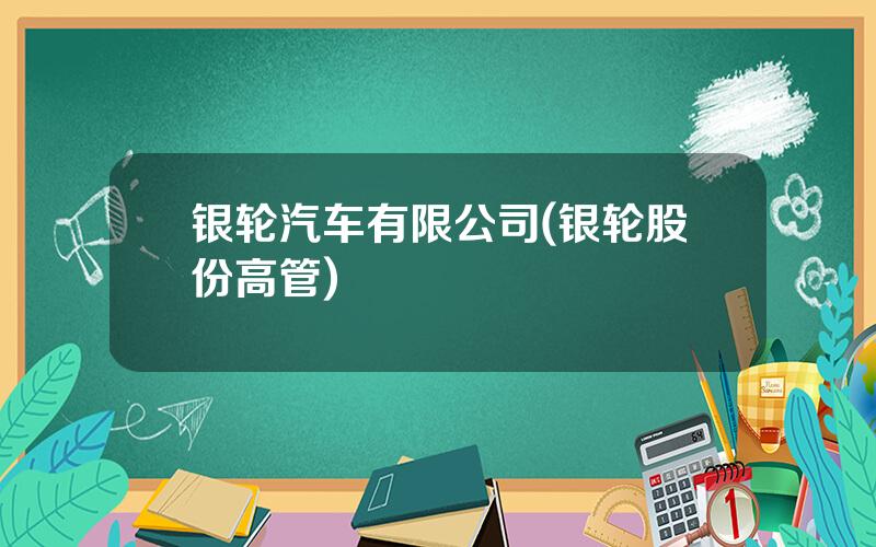 银轮汽车有限公司(银轮股份高管)