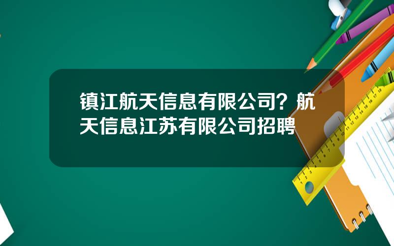 镇江航天信息有限公司？航天信息江苏有限公司招聘