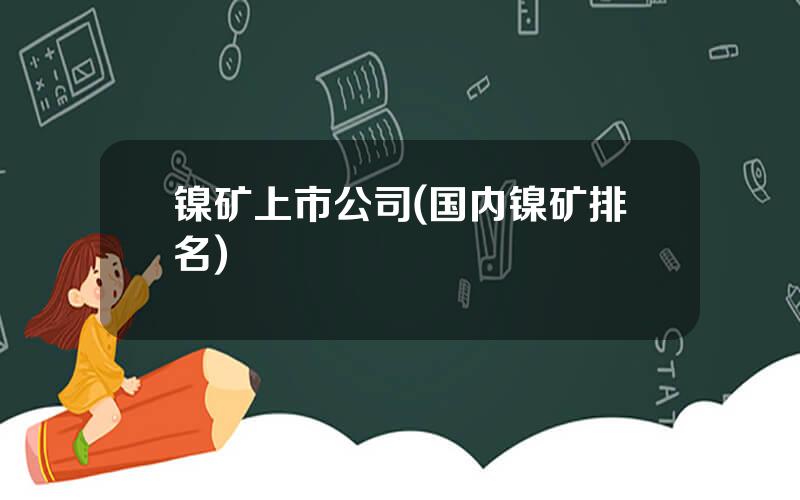 镍矿上市公司(国内镍矿排名)