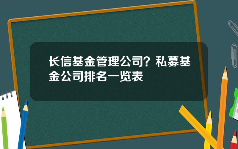 长信基金管理公司？私募基金公司排名一览表