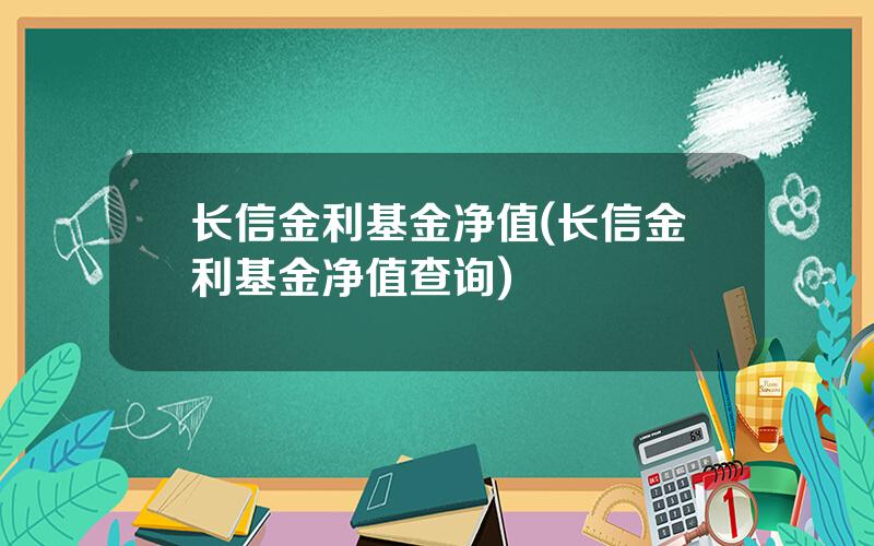 长信金利基金净值(长信金利基金净值查询)
