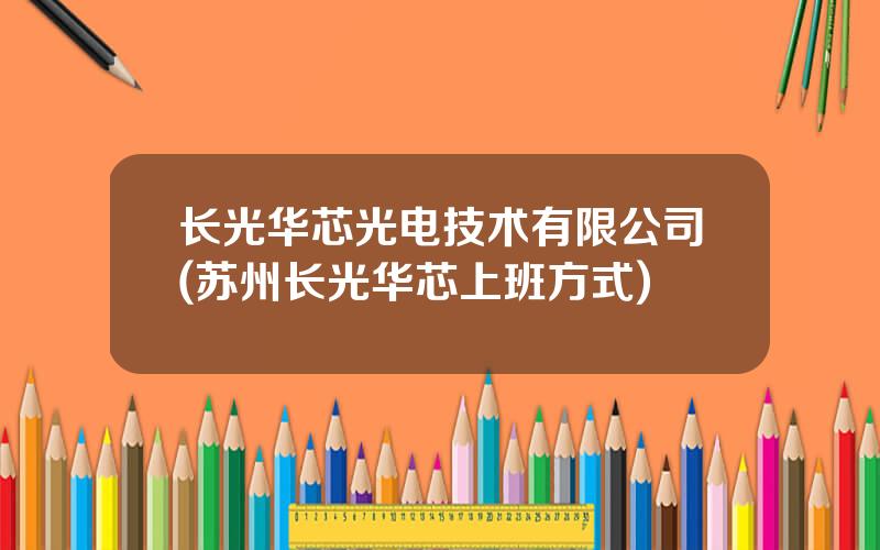 长光华芯光电技术有限公司(苏州长光华芯上班方式)