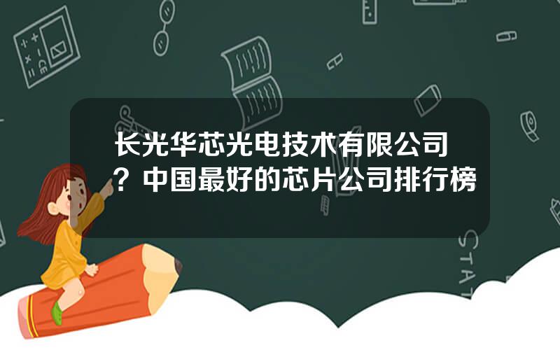 长光华芯光电技术有限公司？中国最好的芯片公司排行榜