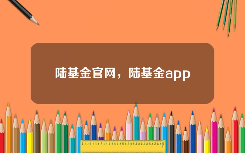 陆基金官网，陆基金app