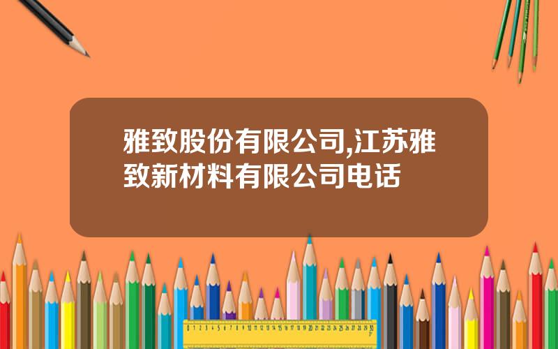 雅致股份有限公司,江苏雅致新材料有限公司电话
