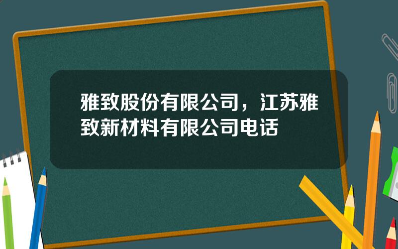 雅致股份有限公司，江苏雅致新材料有限公司电话