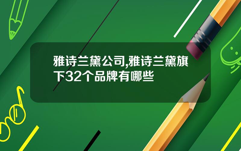 雅诗兰黛公司,雅诗兰黛旗下32个品牌有哪些