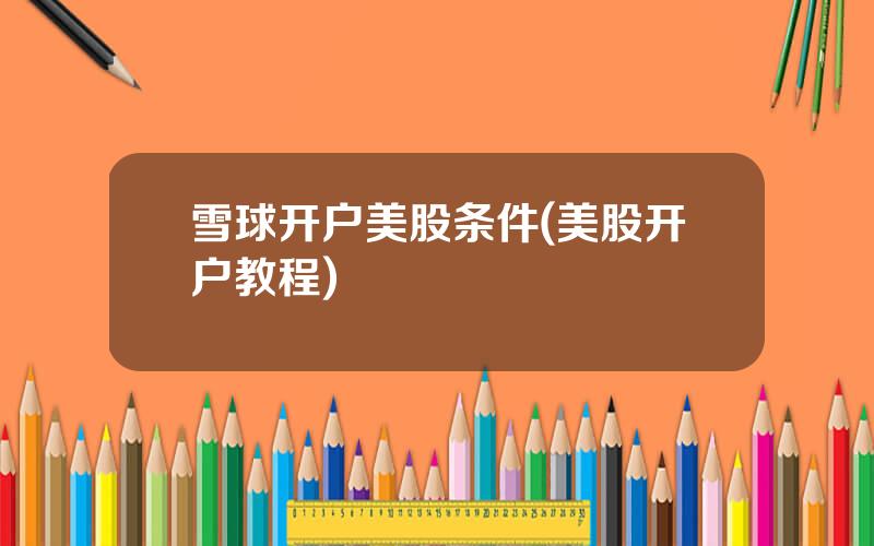 雪球开户美股条件(美股开户教程)
