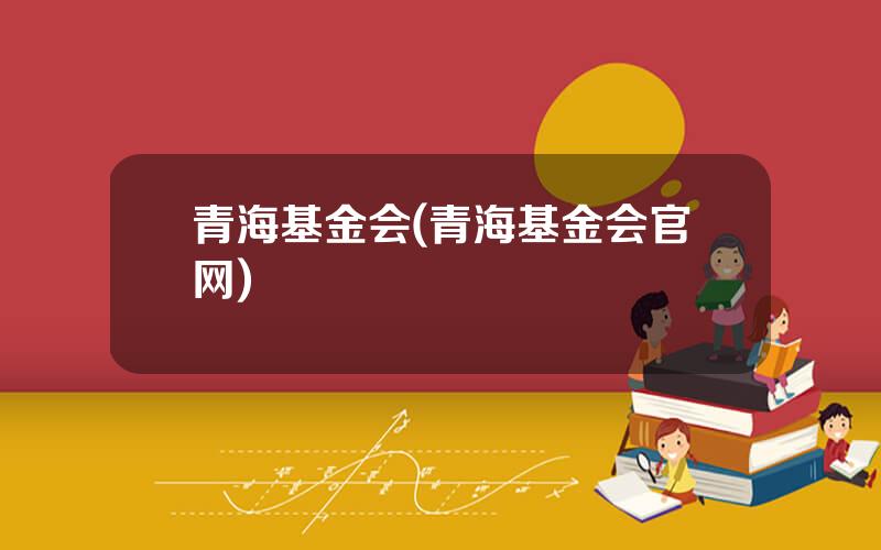 青海基金会(青海基金会官网)