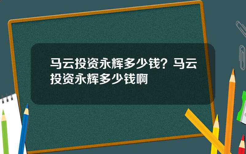马云投资永辉多少钱？马云投资永辉多少钱啊
